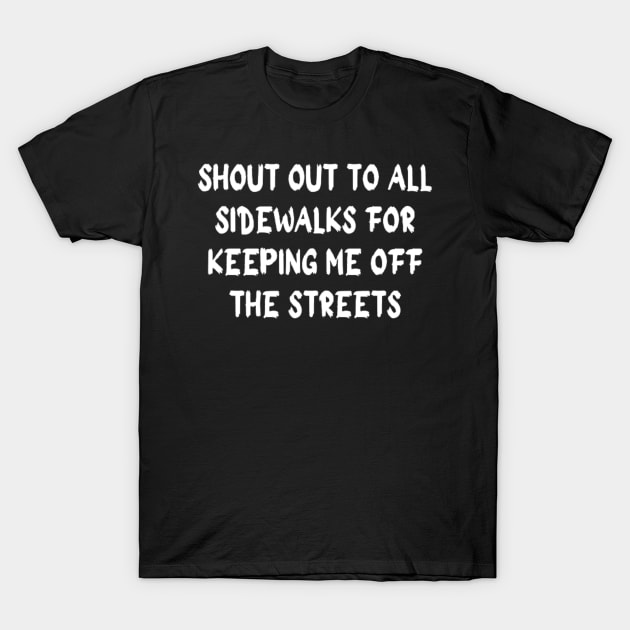 SHOUT OUT TO ALL SIDEWALKS FOR KEEPING ME OFF THE STREETS T-Shirt by horse face